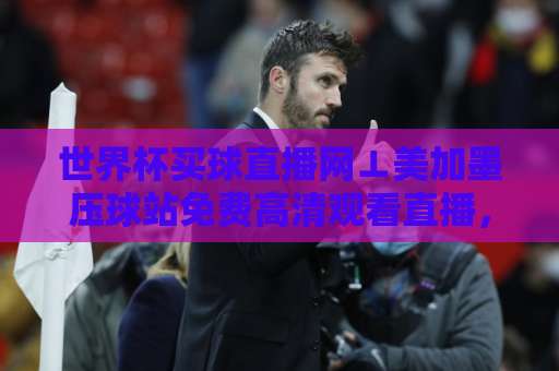 世界杯买球直播网⊥美加墨压球站免费高清观看直播,2026观赛新体验 世界杯买球直播网⊥美加墨压球站免费高清观看直播,2026观赛新体验