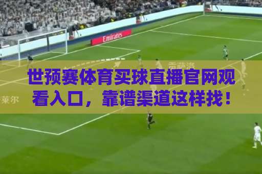 世预赛体育买球直播官网观看入口，靠谱渠道这样找！【2026观赛指南】