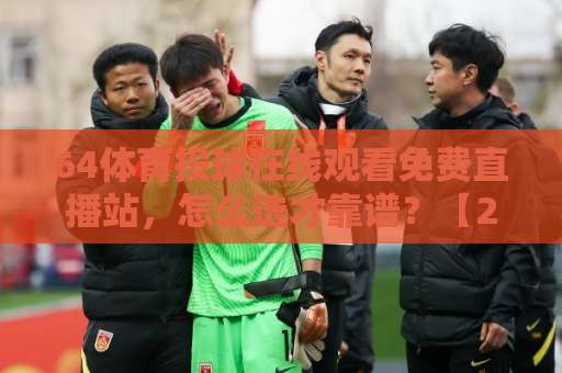 64体育投球在线观看免费直播站，怎么选才靠谱？【2026实测参考】