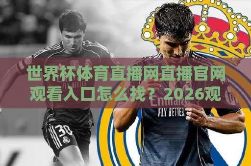 世界杯体育直播网直播官网观看入口怎么找？2026观赛指南（干货）