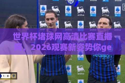 世界杯堵球网高清比赛直播网，2026观赛新姿势你get了吗？