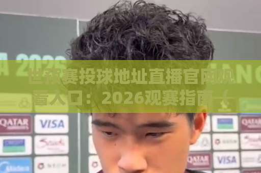 世预赛投球地址直播官网观看入口：2026观赛指南（收藏版）