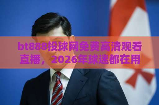 bt888投球网免费高清观看直播,2026年球迷都在用的观赛平台【bt888投球网】 bt888投球网免费高清观看直播,2026年球迷都在用的观赛平台【bt888投球网】