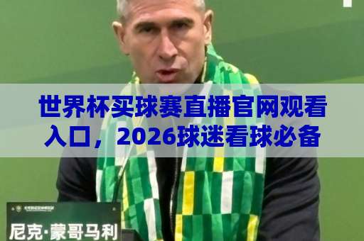 世界杯买球赛直播官网观看入口,2026球迷看球必备指南(官方平台解析) 世界杯买球赛直播官网观看入口,2026球迷看球必备指南(官方平台解析)