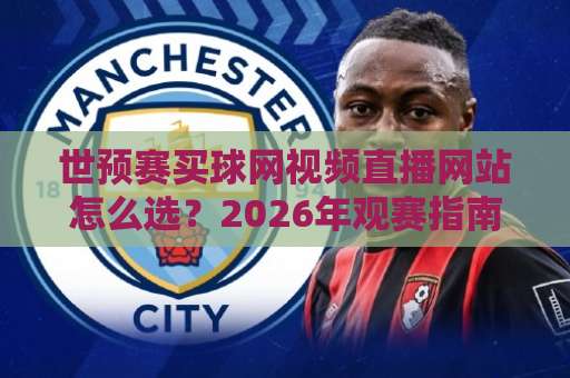 世预赛买球网视频直播网站怎么选？2026年观赛指南来了！