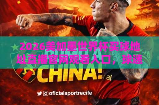 2026美加墨世界杯买球地址直播官网观看入口，球迷必看指南！