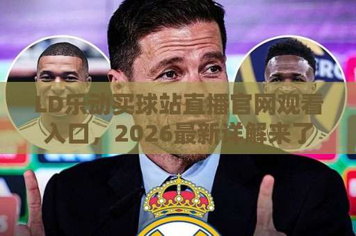 LD乐动买球站直播官网观看入口，2026最新详解来了！