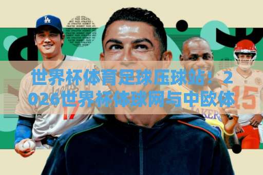 世界杯体育足球压球站！2026世界杯体球网与中欧体育站深度评测【2026世界杯】权威指南