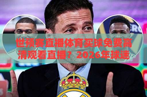 世预赛直播体育买球免费高清观看直播?2026年球迷必看的观赛避坑指南