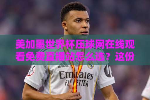 美加墨世界杯压球网在线观看免费直播站怎么选?这份避坑指南请收好 美加墨世界杯压球网在线观看免费直播站怎么选?这份避坑指南请收好