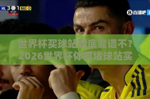 世界杯买球站到底靠谱不？2026世界杯体育堵球站实测：乐天堂体育网到底行不行？