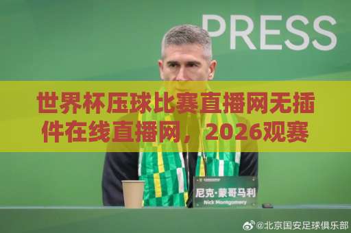 世界杯压球比赛直播网无插件在线直播网,2026观赛新选择! 世界杯压球比赛直播网无插件在线直播网,2026观赛新选择!