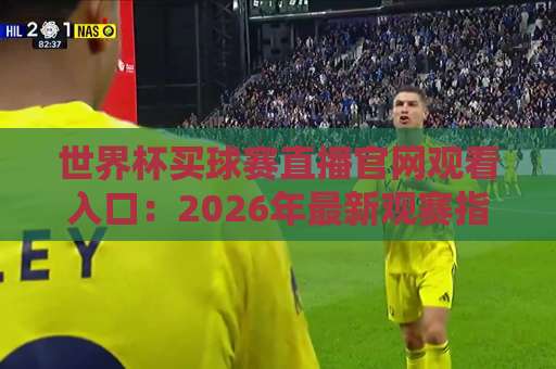 世界杯买球赛直播官网观看入口：2026年最新观赛指南与安全须知