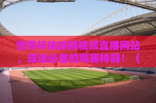 世界杯体球网视频直播网站，球迷必备的观赛神器！（2026版）