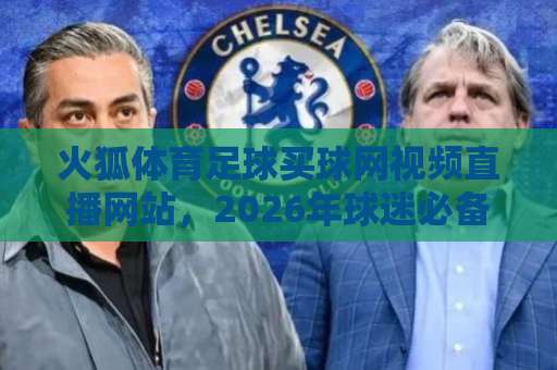 火狐体育足球买球网视频直播网站,2026年球迷必备的观赛指南! 火狐体育足球买球网视频直播网站,2026年球迷必备的观赛指南!
