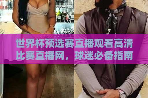 世界杯预选赛直播观看高清比赛直播网，球迷必备指南！
