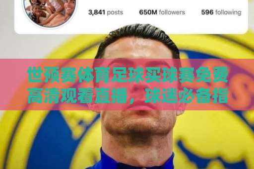 世预赛体育足球买球赛免费高清观看直播,球迷必备指南! 世预赛体育足球买球赛免费高清观看直播,球迷必备指南!