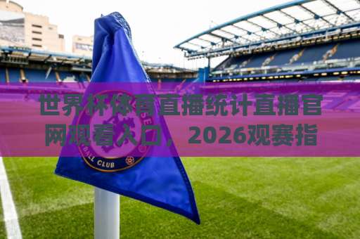 世界杯体育直播统计直播官网观看入口,2026观赛指南来了! 世界杯体育直播统计直播官网观看入口,2026观赛指南来了!