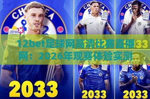12bet足球网高清比赛直播网:2026年观赛体验实测与避坑指南 12bet足球网高清比赛直播网:2026年观赛体验实测与避坑指南