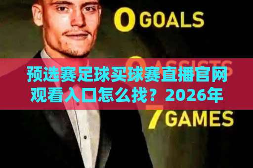 预选赛足球买球赛直播官网观看入口怎么找？2026年球迷避坑与观赛全指南