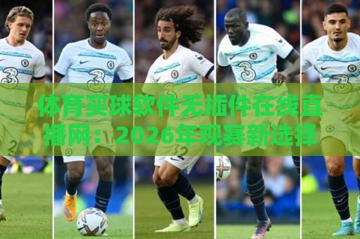 体育买球软件无插件在线直播网：2026年观赛新选择，真能告别卡顿和弹窗吗？