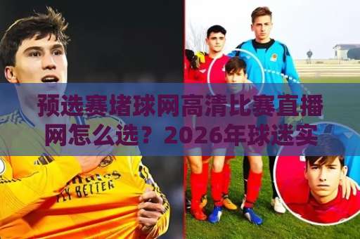 预选赛堵球网高清比赛直播网怎么选?2026年球迷实测避坑指南