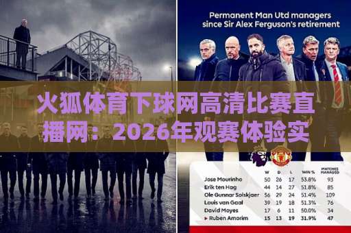 火狐体育下球网高清比赛直播网：2026年观赛体验实测与避坑指南