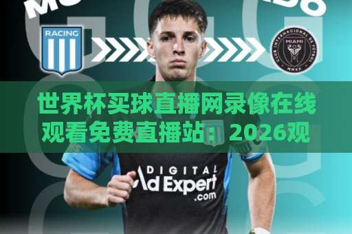 世界杯买球直播网录像在线观看免费直播站：2026观赛避坑指南与实用渠道盘点