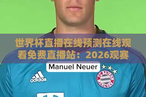 世界杯直播在线预测在线观看免费直播站：2026观赛避坑指南与实用工具清单