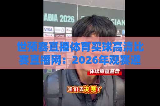 世预赛直播体育买球高清比赛直播网：2026年观赛避坑指南与实用选择