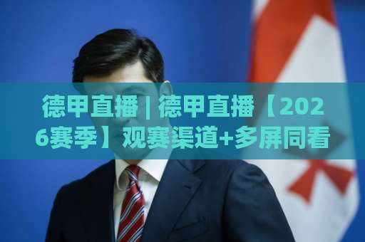 德甲直播 | 德甲直播【2026赛季】观赛渠道+多屏同看技巧+版权避坑指南(德甲直播)-靠谱CCTV最全腾讯体育压球赛动画官网代理网址初盘推荐投屏地址 德甲直播 | 德甲直播【2026赛季】观赛渠道+多屏同看技巧+版权避坑指南(德甲直播)-靠谱CCTV最全腾讯体育压球赛动画官网代理网址初盘推荐投屏地址
