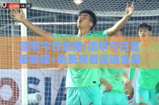 德甲今日直播:德甲今日直播赛程+免费观看渠道全解析【德甲今日直播】-明天权威直播吧体育球盘买球网赛程时间俱乐部积分榜排行早盘走地
