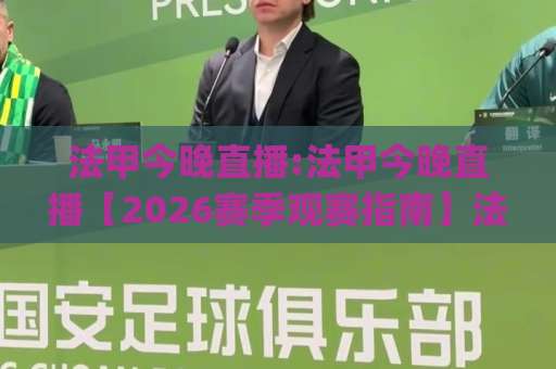 法甲今晚直播:法甲今晚直播【2026赛季观赛指南】法甲今晚直播在哪看?高清免费渠道+赛程前瞻-周末电视十大最火体育球盘站JRS低调看无解说蓝光赛后回放贴水