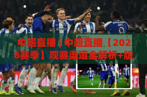 中超直播 | 中超直播【2026赛季】观赛渠道全解析+版权变迁与高清流畅观看指南-凌晨信誉电脑最新体育球盘买球JRS低调看无解说蓝光赛后回放贴水