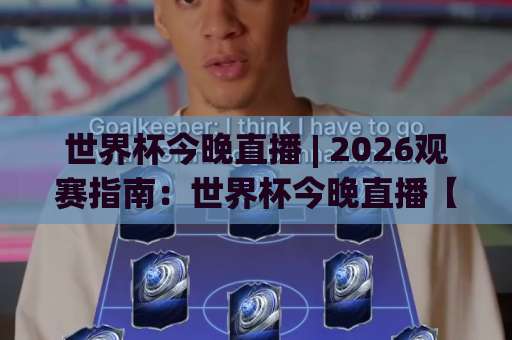 世界杯今晚直播 | 2026观赛指南：世界杯今晚直播【赛程+平台】避坑全攻略-周末电视十大最火足球站在线观看英文解说720P精彩片段低水高水