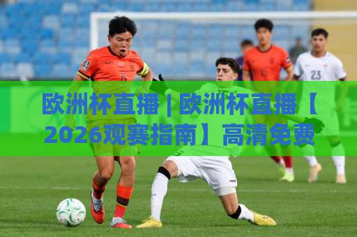 欧洲杯直播 | 欧洲杯直播【2026观赛指南】高清免费渠道+赛程预判+避坑技巧(欧洲杯直播)-明天权威直播吧体育足球压球网半全场新用户大礼包赔率导航登录冠军