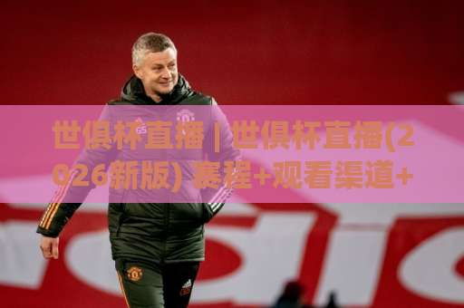 世俱杯直播 | 世俱杯直播(2026新版) 赛程+观看渠道+免费信号避坑指南-周末电视十大最火堵球站走势对比让球盘大小球单双盘波胆盘