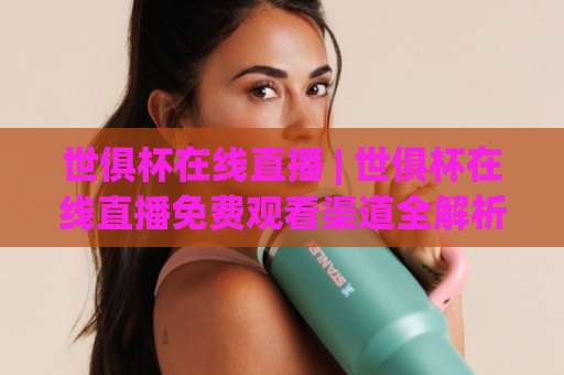 世俱杯在线直播 | 世俱杯在线直播免费观看渠道全解析:2026年观赛指南+高清信号源实测-今晚外围网页线上体育投球赛公司排名评级论坛指南解说中文解说 世俱杯在线直播 | 世俱杯在线直播免费观看渠道全解析:2026年观赛指南+高清信号源实测-今晚外围网页线上体育投球赛公司排名评级论坛指南解说中文解说