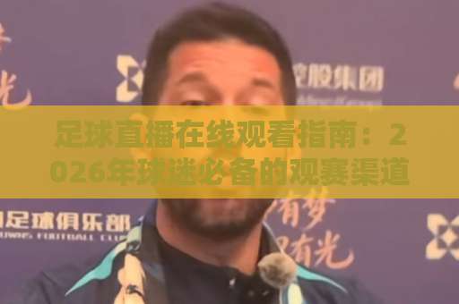 足球直播在线观看指南:2026年球迷必备的观赛渠道与避坑技巧-今日网上手机抖音堵球站球盘登入竞投预选4K波胆独赢中水 足球直播在线观看指南:2026年球迷必备的观赛渠道与避坑技巧-今日网上手机抖音堵球站球盘登入竞投预选4K波胆独赢中水