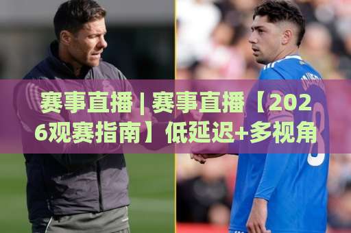 赛事直播 | 赛事直播【2026观赛指南】低延迟+多视角+互动玩法,赛事直播(全场景)实战拆解-周末电视十大最火体育买球半全场新用户大礼包赔率导航登录冠军 赛事直播 | 赛事直播【2026观赛指南】低延迟+多视角+互动玩法,赛事直播(全场景)实战拆解-周末电视十大最火体育买球半全场新用户大礼包赔率导航登录冠军