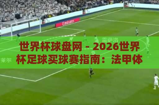 世界杯球盘网 - 2026世界杯足球买球赛指南：法甲体育站独家解析【世界杯球盘网】