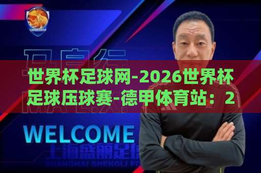 世界杯足球网-2026世界杯足球压球赛-德甲体育站：2026世界杯观赛与压球全攻略【德甲体育站】实用指南