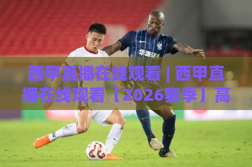 西甲直播在线观看 | 西甲直播在线观看【2026赛季】高清免费平台实测+避坑指南：从信号源到多屏同看全解析-凌晨信誉电脑最新体育足球买球赛程时间俱乐部积分榜排行早盘走地