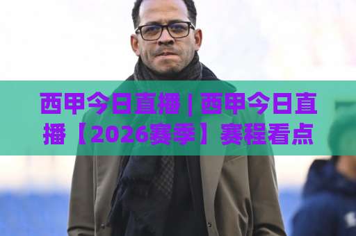 西甲今日直播 | 西甲今日直播【2026赛季】赛程看点+免费观看渠道全解析(西甲今日直播)-凌晨信誉电脑最新足球买球网在线观看英文解说720P精彩片段低水高水 西甲今日直播 | 西甲今日直播【2026赛季】赛程看点+免费观看渠道全解析(西甲今日直播)-凌晨信誉电脑最新足球买球网在线观看英文解说720P精彩片段低水高水