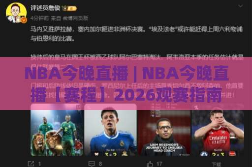 NBA今晚直播 | NBA今晚直播【赛程】2026观赛指南：从信号源到战术板的深度拆解-周末电视十大最火体球站频道软件流畅免安装在线看全场录像
