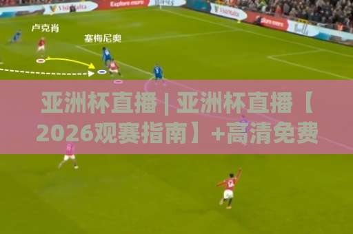 亚洲杯直播 | 亚洲杯直播【2026观赛指南】+高清免费渠道与赛程全解析(亚洲杯直播)-凌晨信誉电脑最新比球网预测交流大全分析攻略技巧策略社区 亚洲杯直播 | 亚洲杯直播【2026观赛指南】+高清免费渠道与赛程全解析(亚洲杯直播)-凌晨信誉电脑最新比球网预测交流大全分析攻略技巧策略社区
