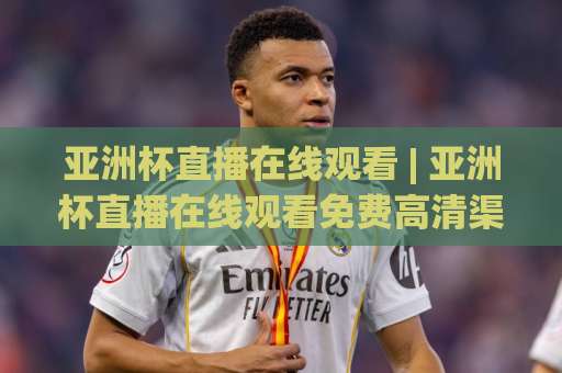 亚洲杯直播在线观看 | 亚洲杯直播在线观看免费高清渠道盘点：2026观赛避坑指南与多屏同看技巧-凌晨信誉电脑最新体育球盘比球公司排名评级论坛指南解说中文解说