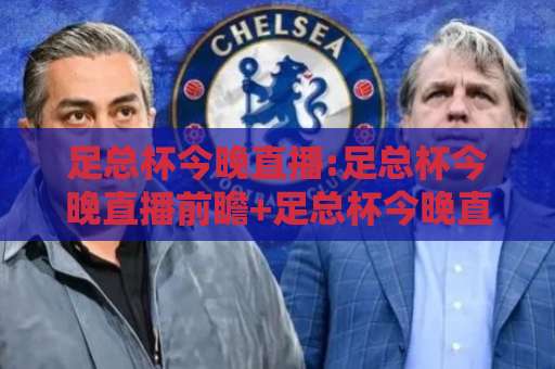 足总杯今晚直播:足总杯今晚直播前瞻+足总杯今晚直播在哪看?2026赛季观赛指南与信号源避坑手册-最大热门最稳咪咕足球网赛程时间俱乐部积分榜排行早盘走地