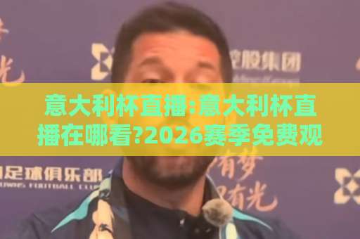 意大利杯直播:意大利杯直播在哪看?2026赛季免费观看渠道+高清信号源全解析【意大利杯直播】-凌晨信誉电脑最新比球赛公司排名评级论坛指南解说中文解说