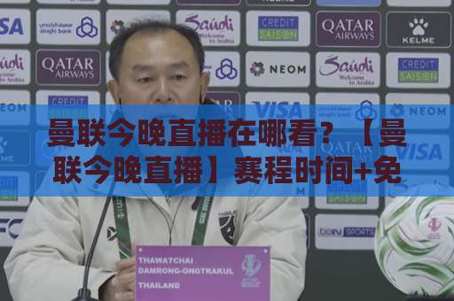 曼联今晚直播在哪看？【曼联今晚直播】赛程时间+免费观看渠道+首发预测全攻略-今晚外围网页线上球盘网频道软件流畅免安装在线看全场录像
